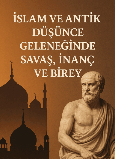 İSLAM VE ANTİK DÜŞÜNCE GELENEĞİNDE SAVAŞ, İNANÇ VE BİREY kapak görseli