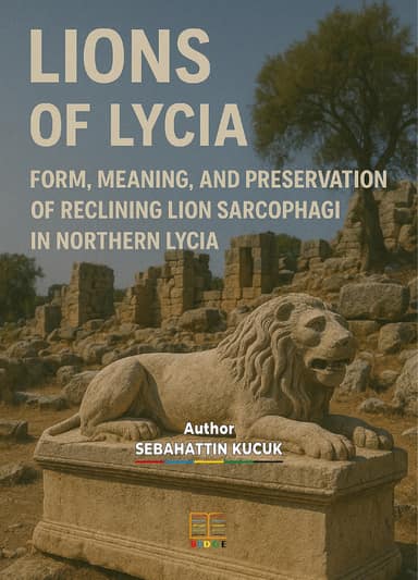 LIONS OF LYCIA: FORM, MEANING, AND PRESERVATION OF RECLINING LION SARCOPHAGI IN NORTHERN LYCIA kapak görseli