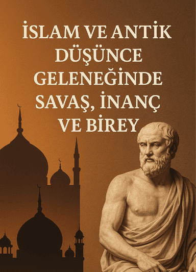 İSLAM VE ANTİK DÜŞÜNCE GELENEĞİNDE SAVAŞ, İNANÇ VE BİREY kapak görseli